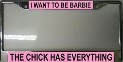I Want To Be Barbie The Chick Has Everything License Plate Frame